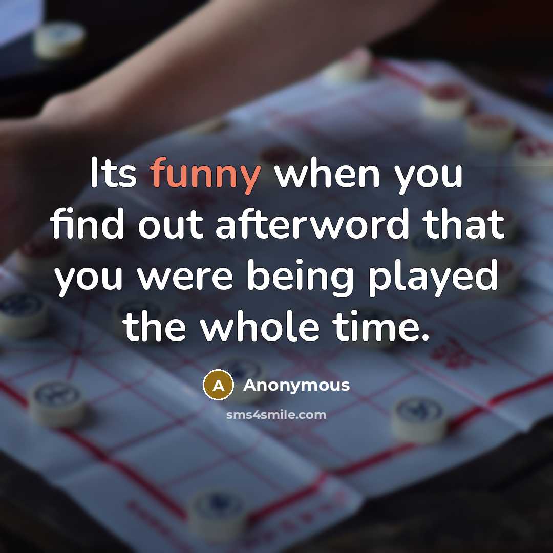 “Its funny when you find out afterword that you were being played the whole time.” quote by Anonymous