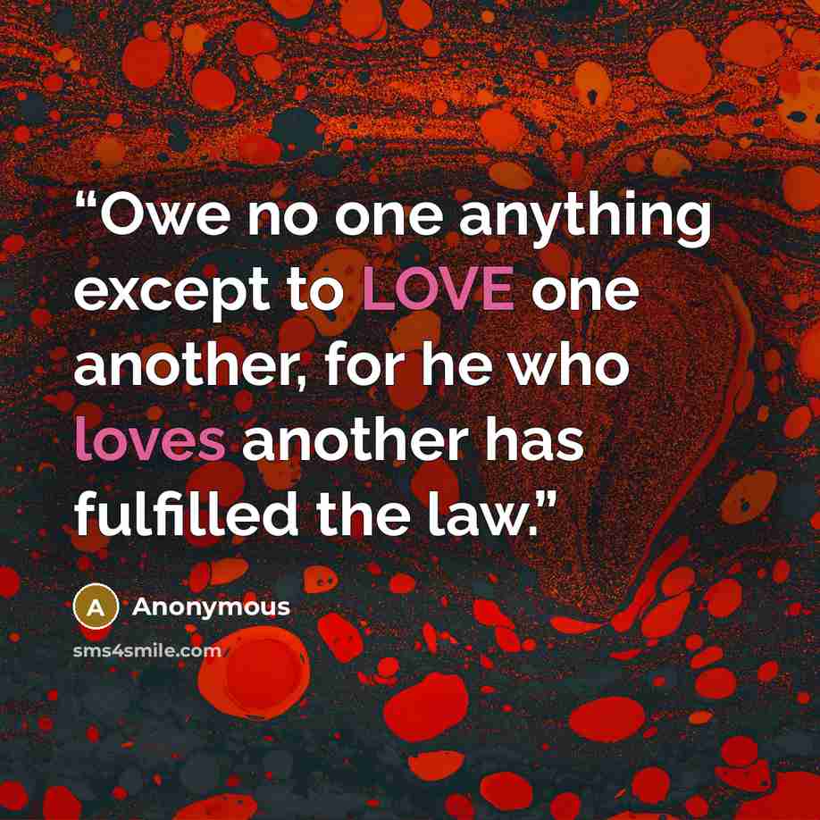 “Owe no one anything except to LOVE one another, for he who loves another has fulfilled the law.” quote by Anonymous