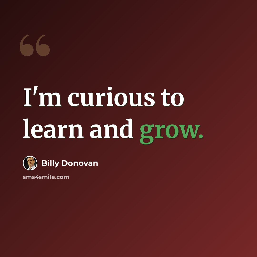 “I'm curious to learn and grow.” quote by Billy Donovan