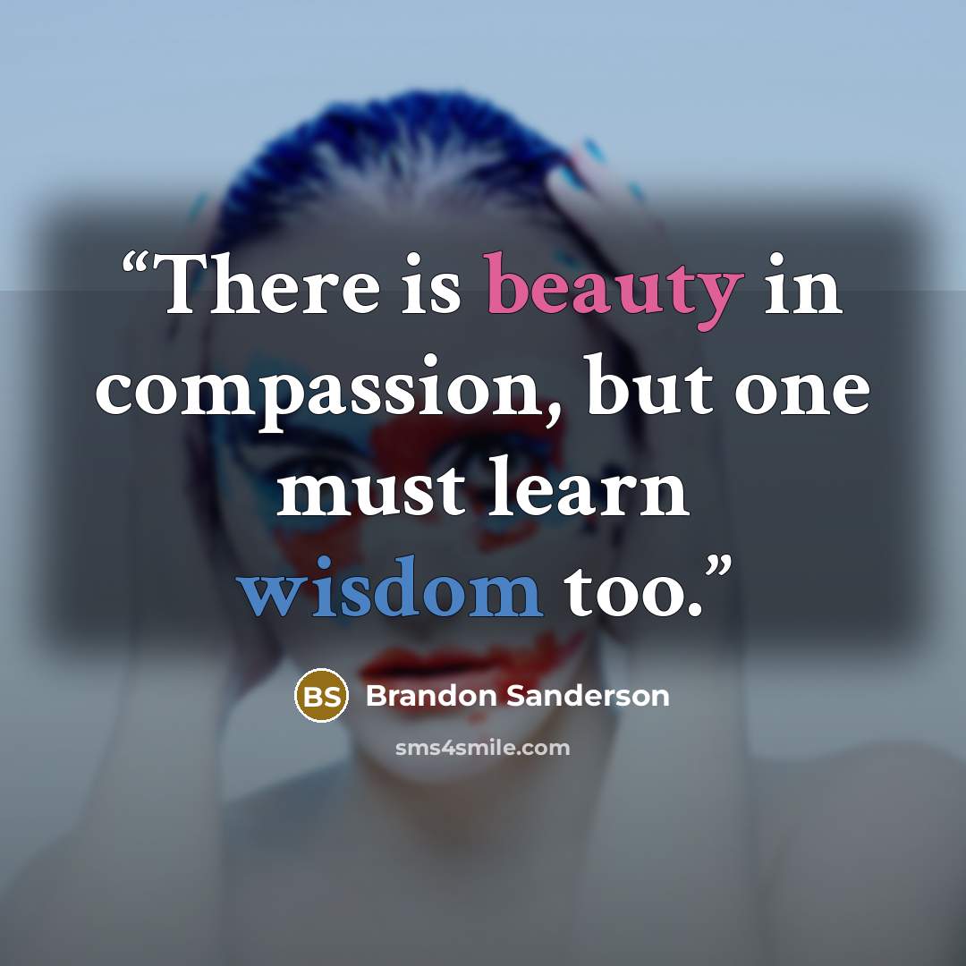 “There is beauty in compassion, but one must learn wisdom too.” quote by Brandon Sanderson