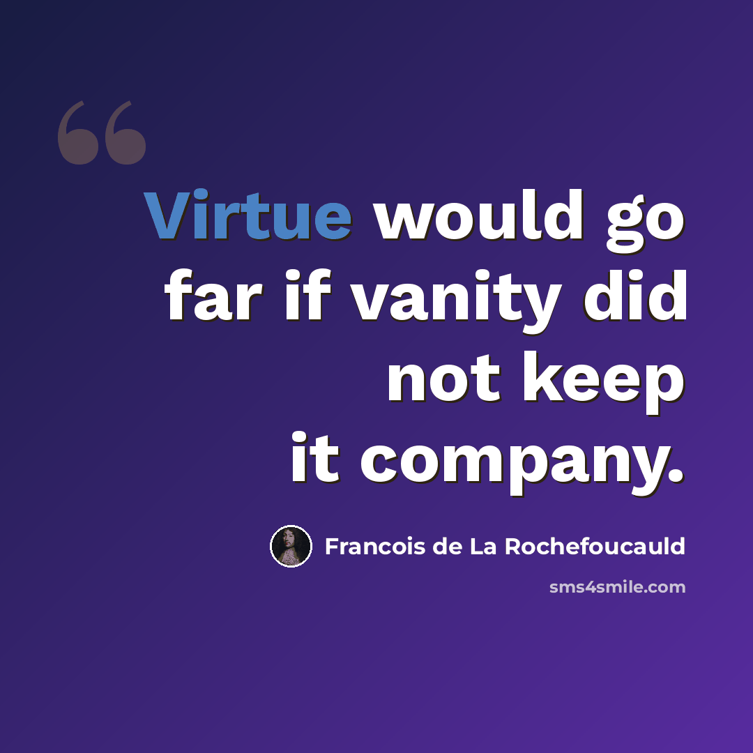 “Virtue would go far if vanity did not keep it company.” quote by Francois de La Rochefoucauld