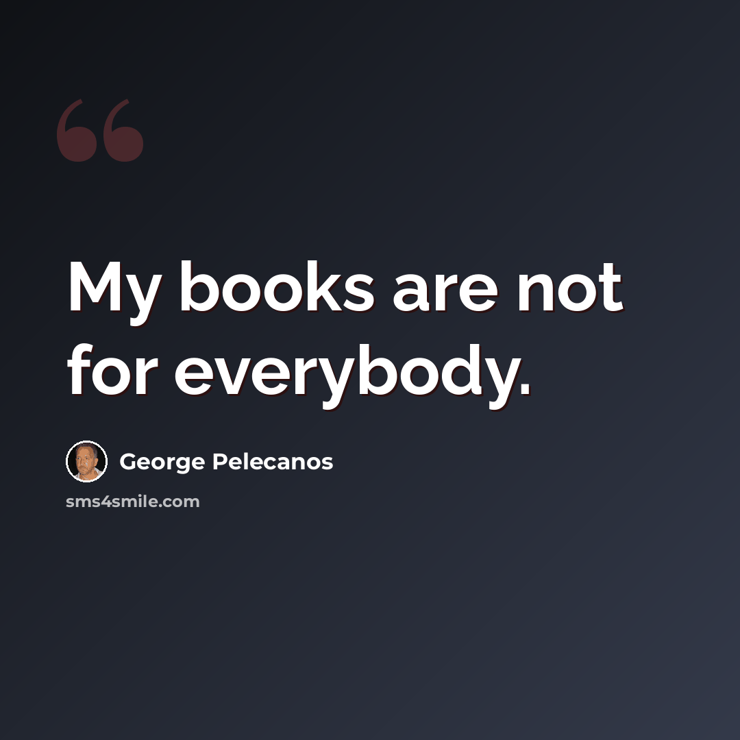“My books are not for everybody.” quote by George Pelecanos