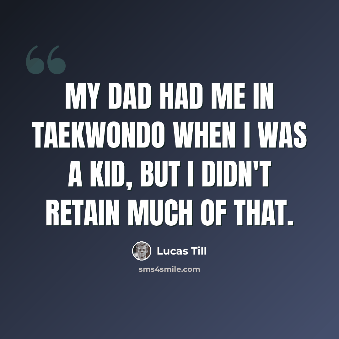“My dad had me in Taekwondo when I was a kid, but I didn't retain much of that.” quote by Lucas Till