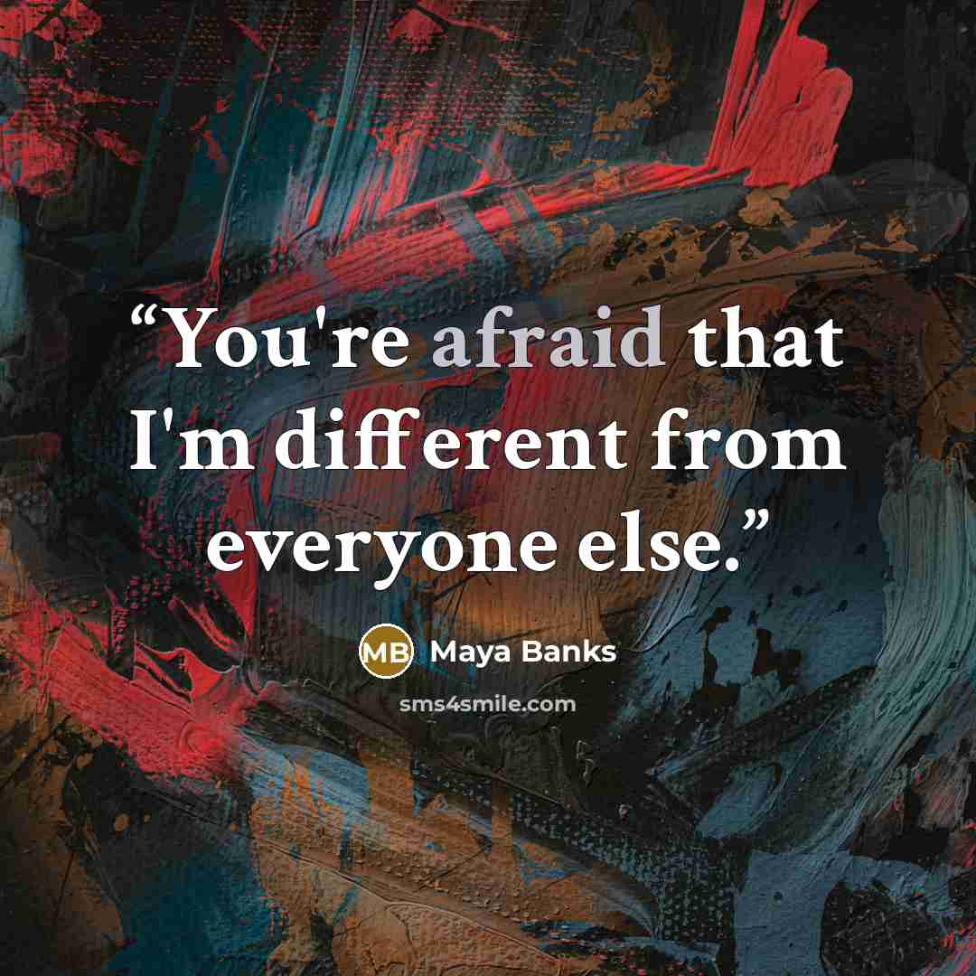 “You're afraid that I'm different from everyone else.” quote by Maya Banks