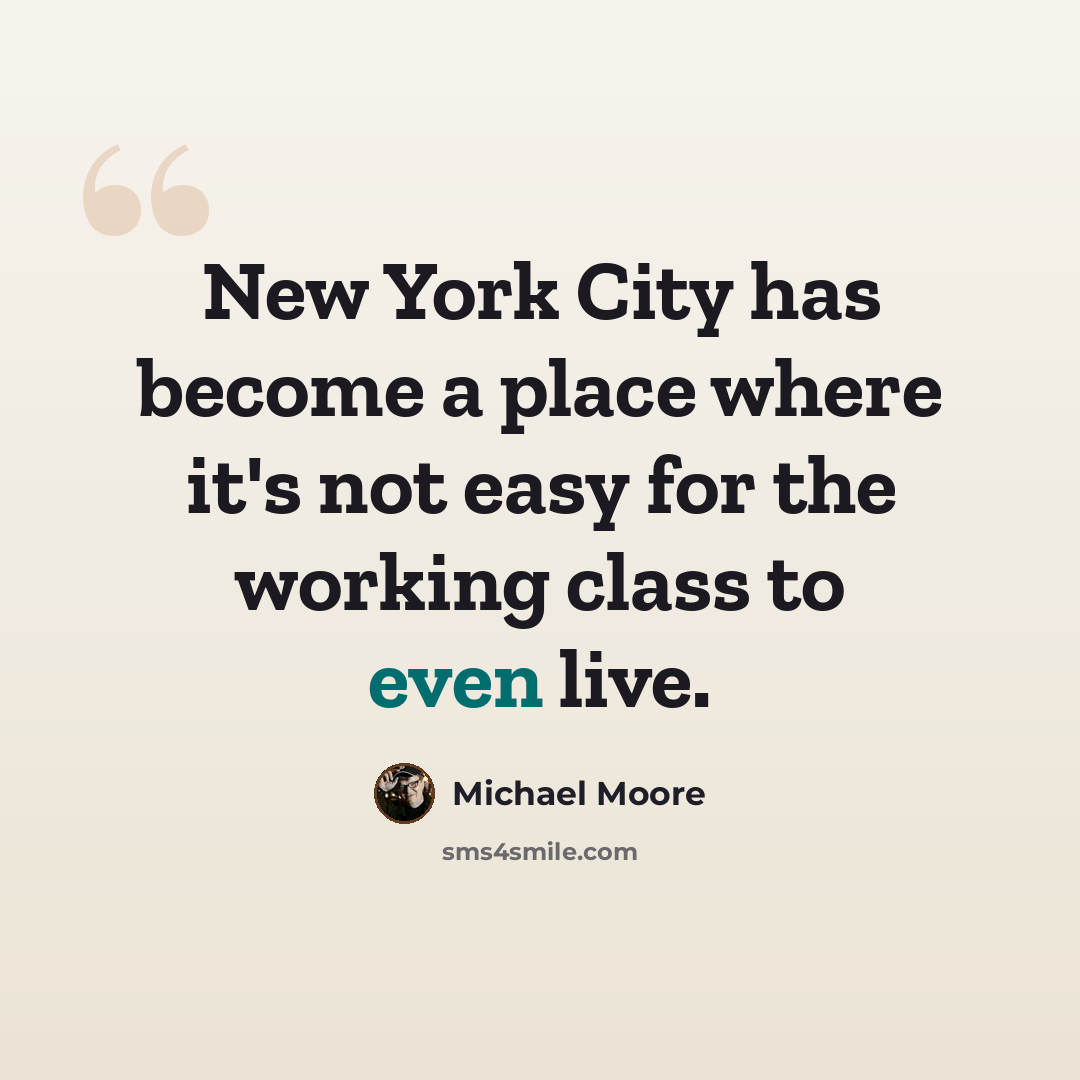 “New York City has become a place where it's not easy for the working class to even live.” quote by Michael Moore
