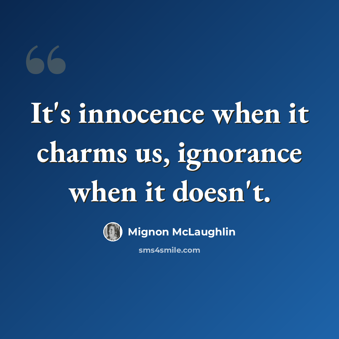 “It's innocence when it charms us, ignorance when it doesn't.” quote by Mignon McLaughlin