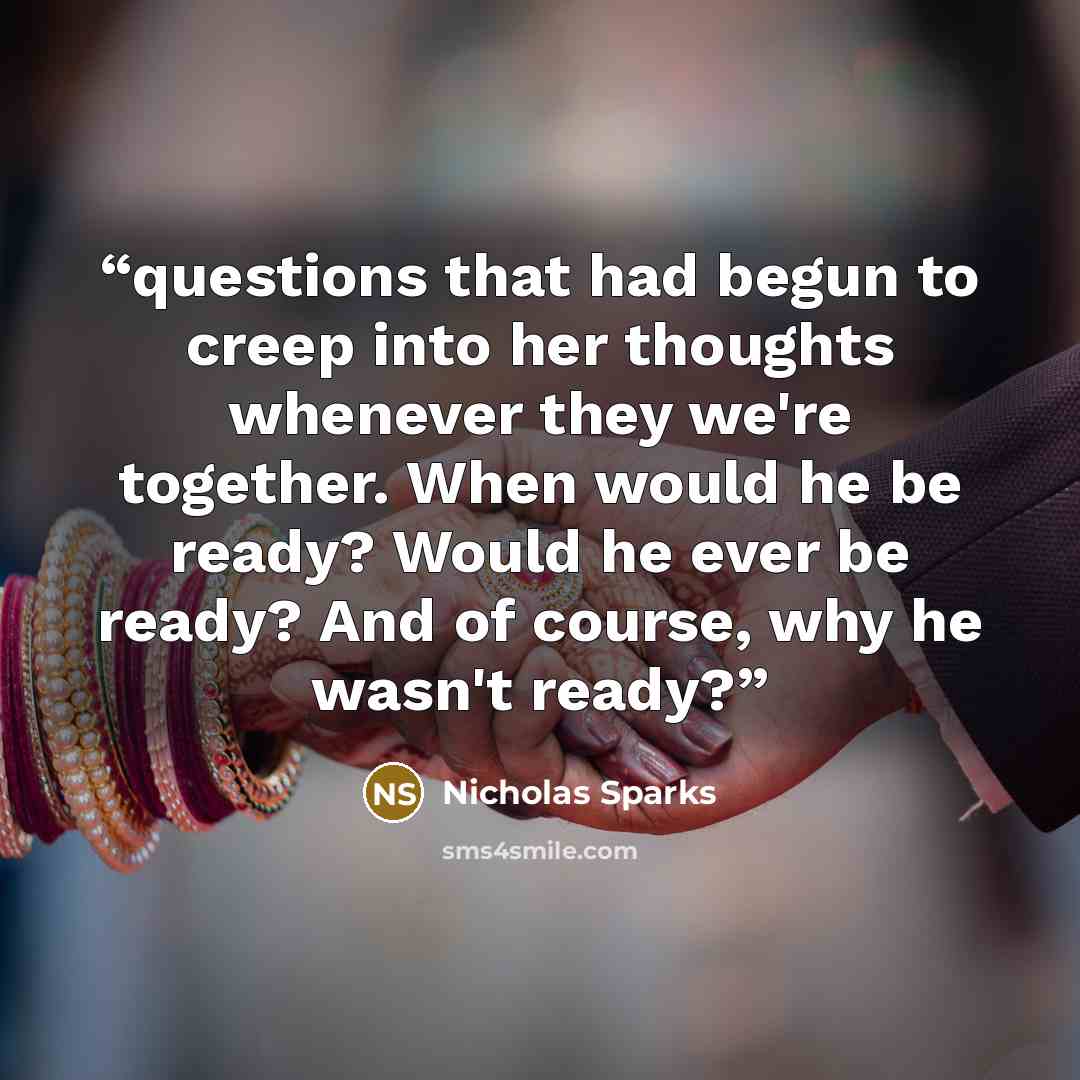 “questions that had begun to creep into her thoughts whenever they we're together. When would he be ready? Would he ever be ready? And of course, why he wasn't ready?” quote by Nicholas Sparks