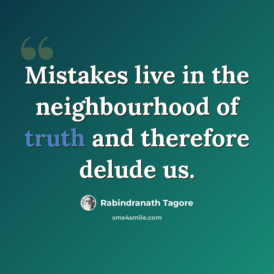 “Mistakes live in the neighbourhood of truth and therefore delude us.” quote by Rabindranath Tagore