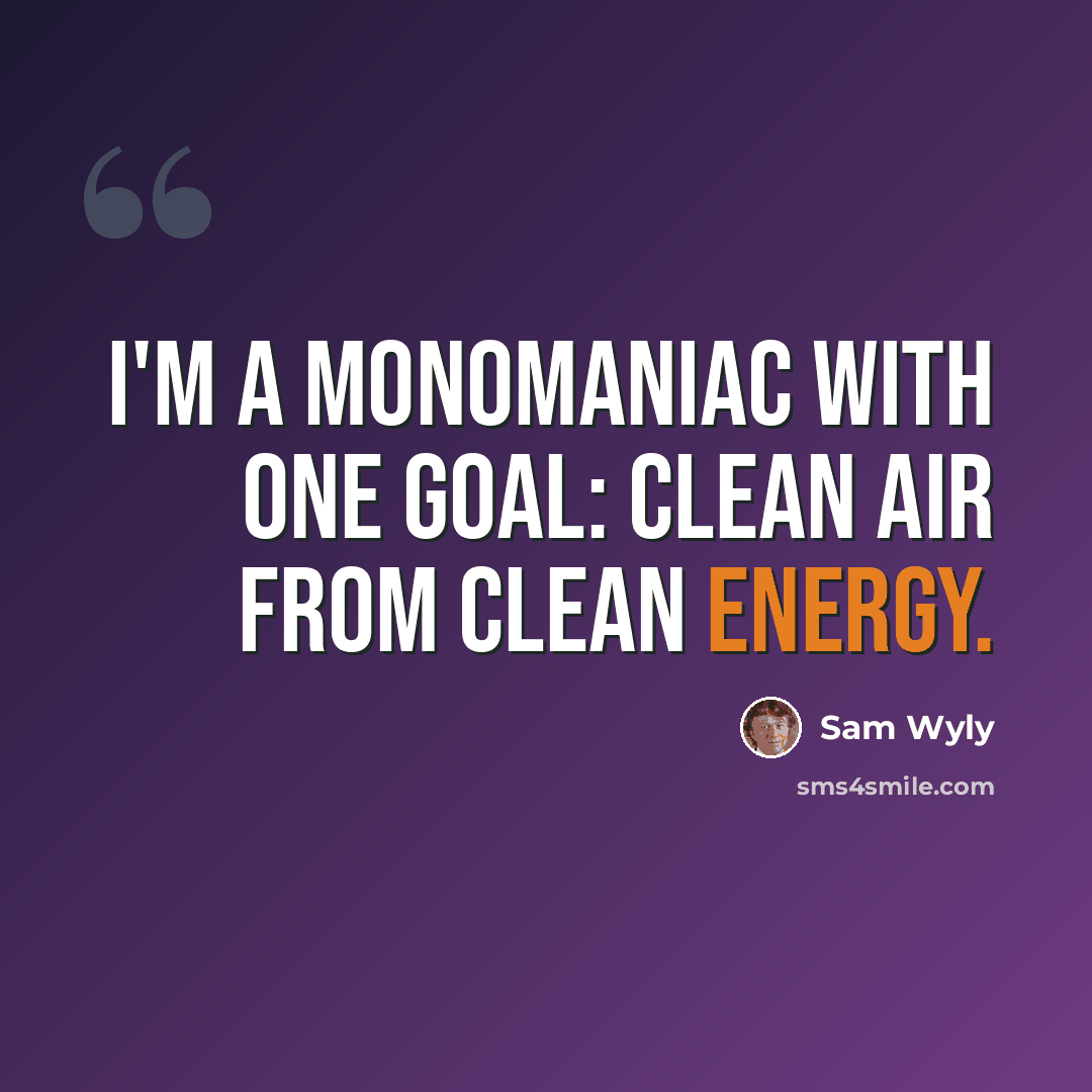 “I'm a monomaniac with one goal: clean air from clean energy.” quote by Sam Wyly