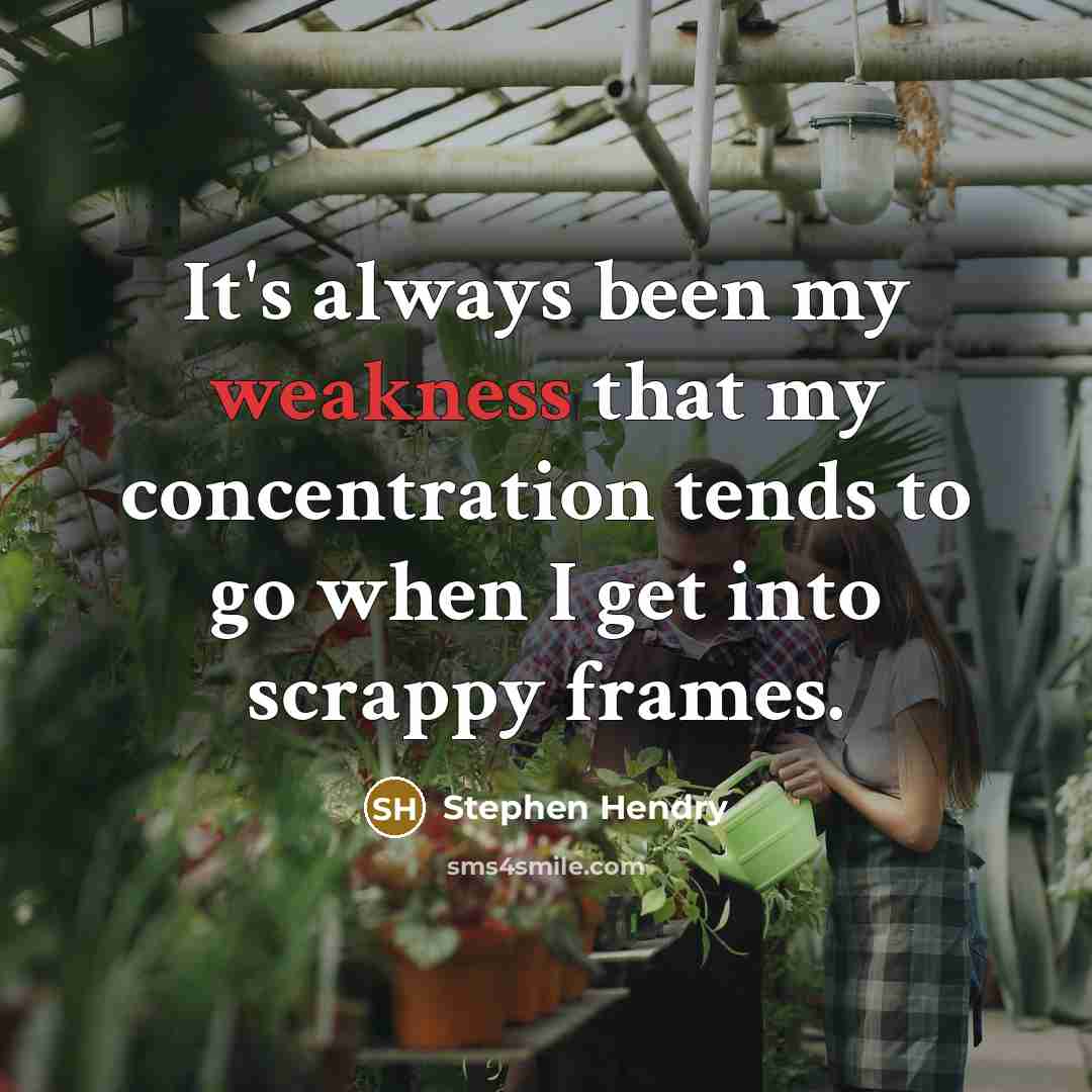 “It's always been my weakness that my concentration tends to go when I get into scrappy frames.” quote by Stephen Hendry
