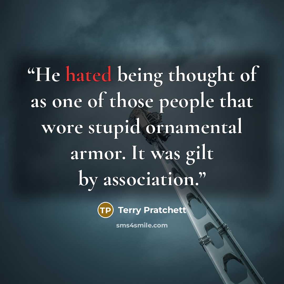 “He hated being thought of as one of those people that wore stupid ornamental armor. It was gilt by association.” quote by Terry Pratchett