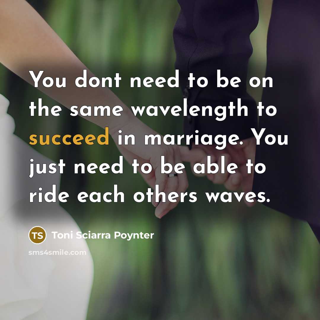 “You dont need to be on the same wavelength to succeed in marriage. You just need to be able to ride each others waves.” quote by Toni Sciarra Poynter
