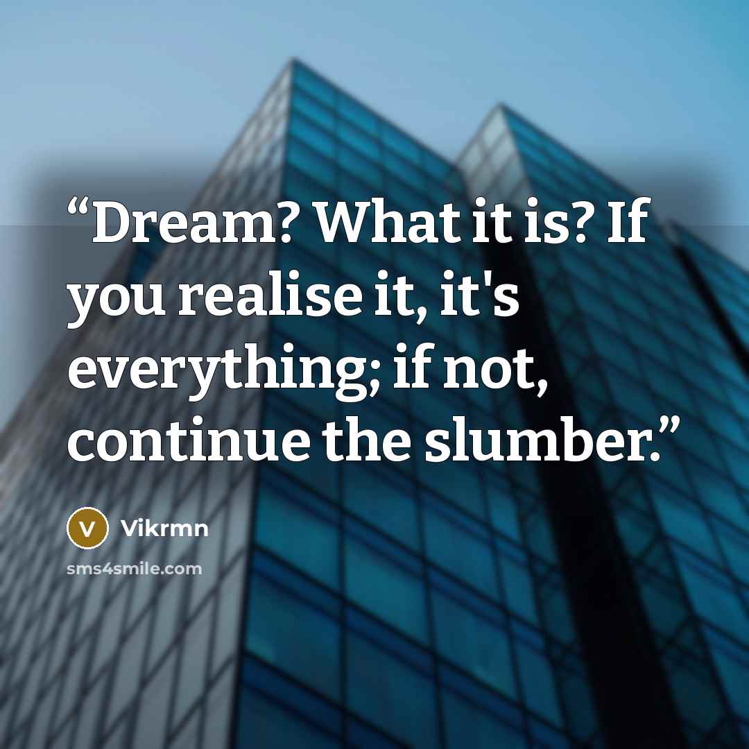 “Dream? What it is? If you realise it, it's everything; if not, continue the slumber.” quote by Vikrmn
