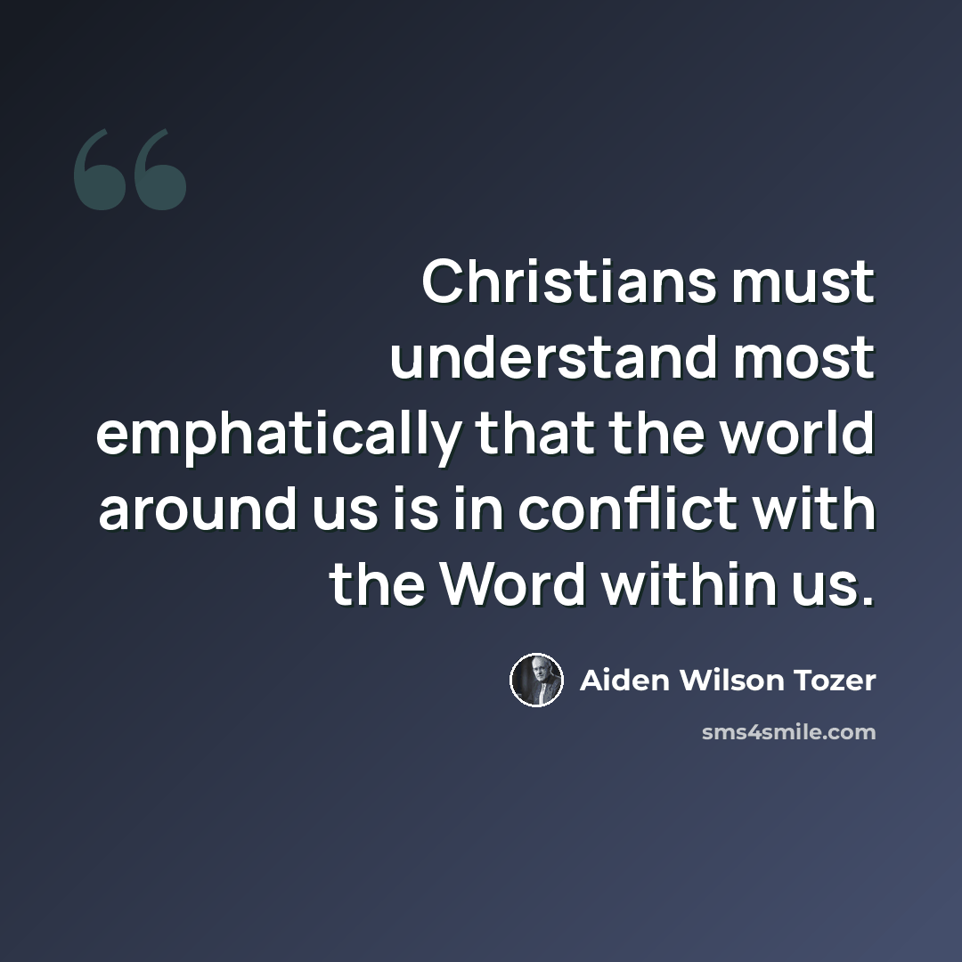 “Christians must understand most emphatically that the world around us is in conflict with the Word within us.” quote by Aiden Wilson Tozer