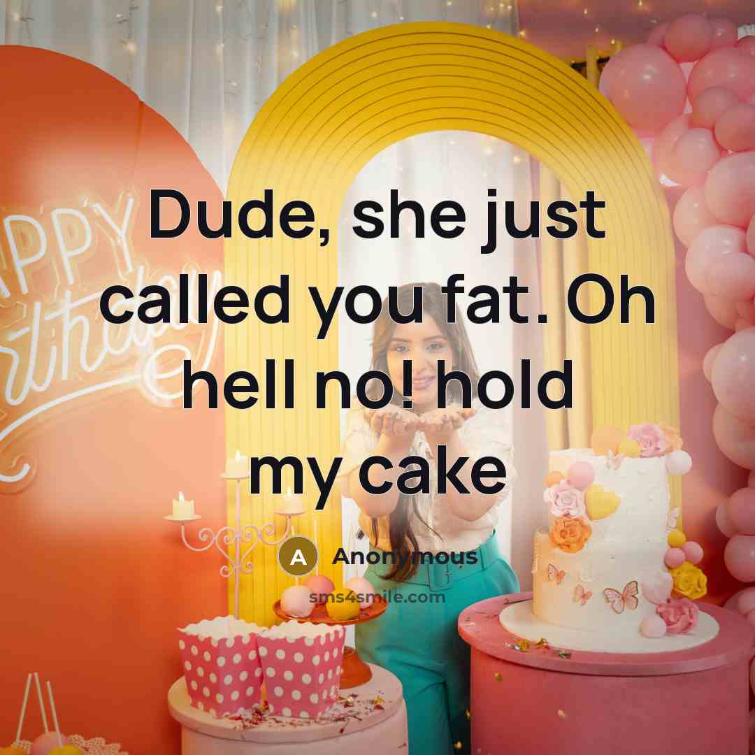 “Dude, she just called you fat. Oh hell no! hold my cake” quote by Anonymous