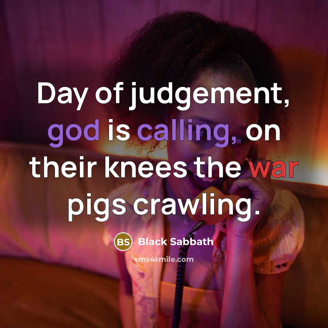 “Day of judgement, god is calling, on their knees the war pigs crawling.” quote by Black Sabbath