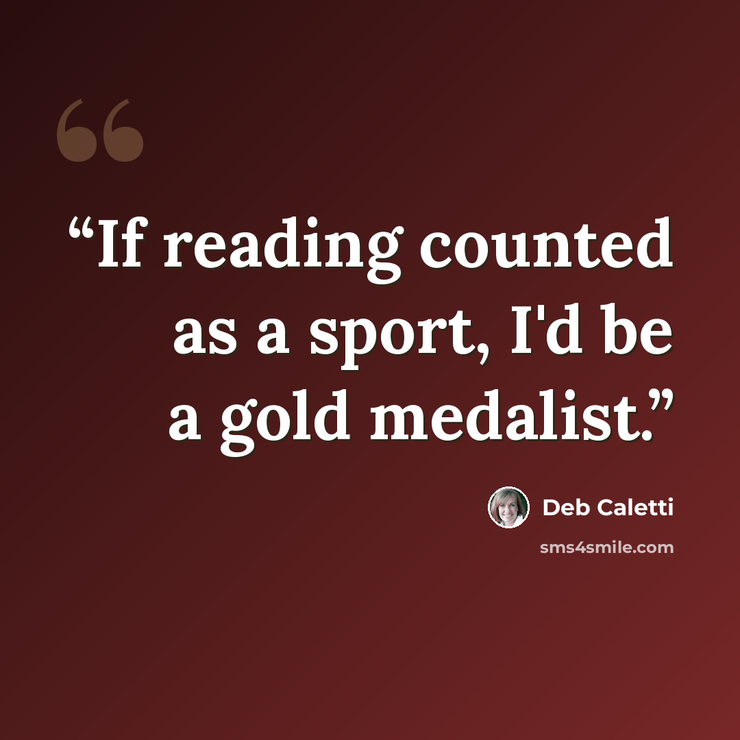 “If reading counted as a sport, I'd be a gold medalist.” quote by Deb Caletti