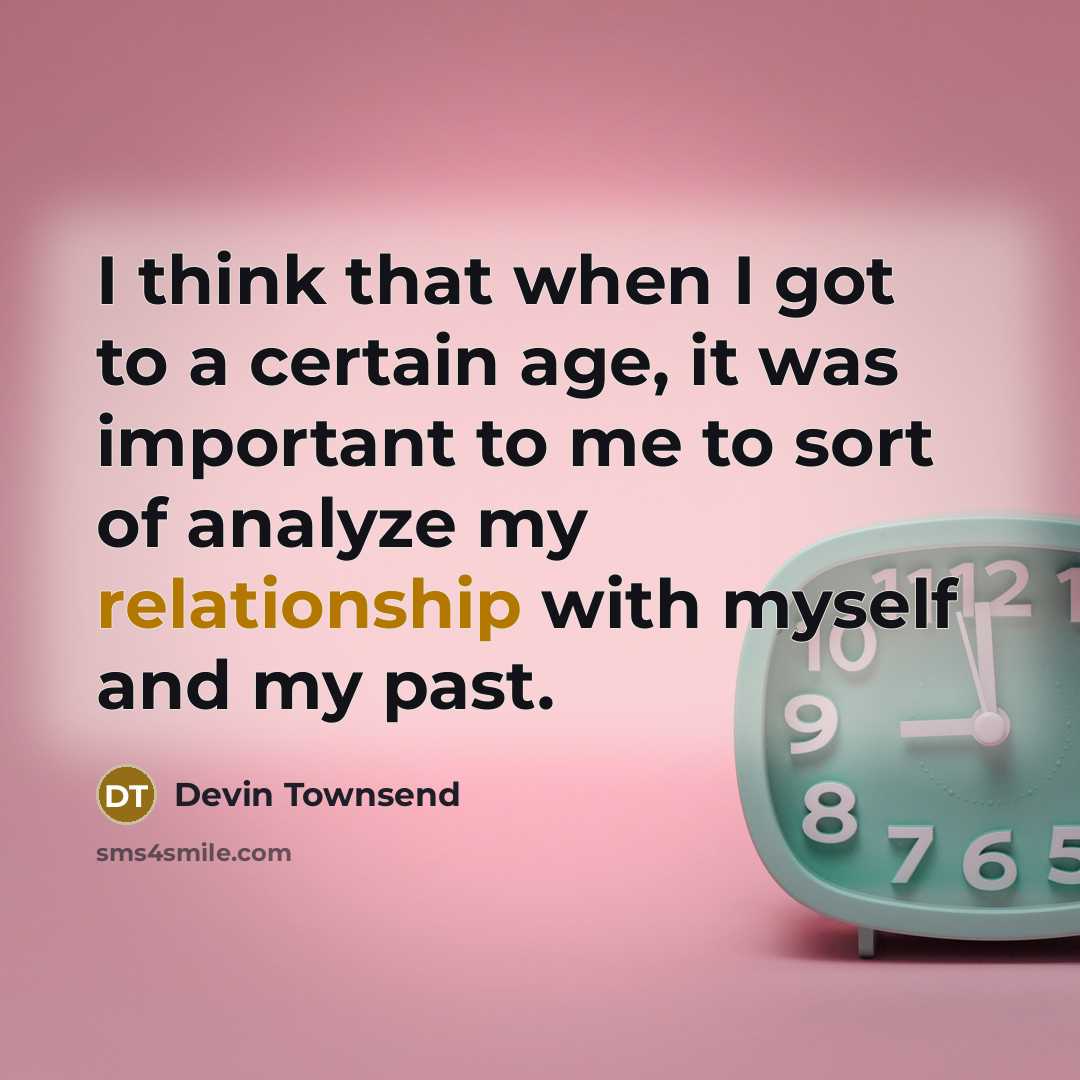 “I think that when I got to a certain age, it was important to me to sort of analyze my relationship with myself and my past.” quote by Devin Townsend