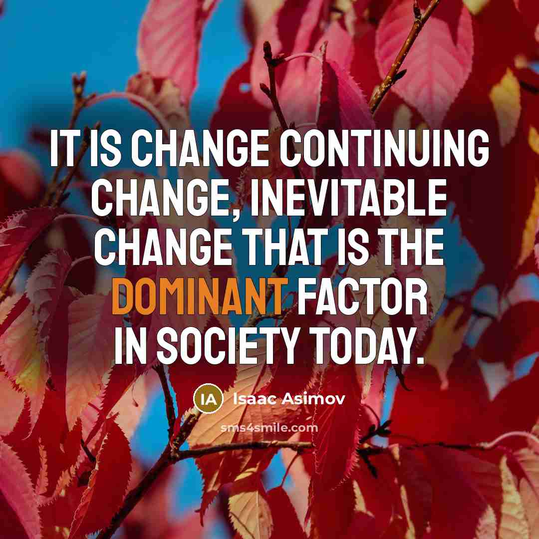 “It is change continuing change, inevitable change that is the dominant factor in society today.” quote by Isaac Asimov