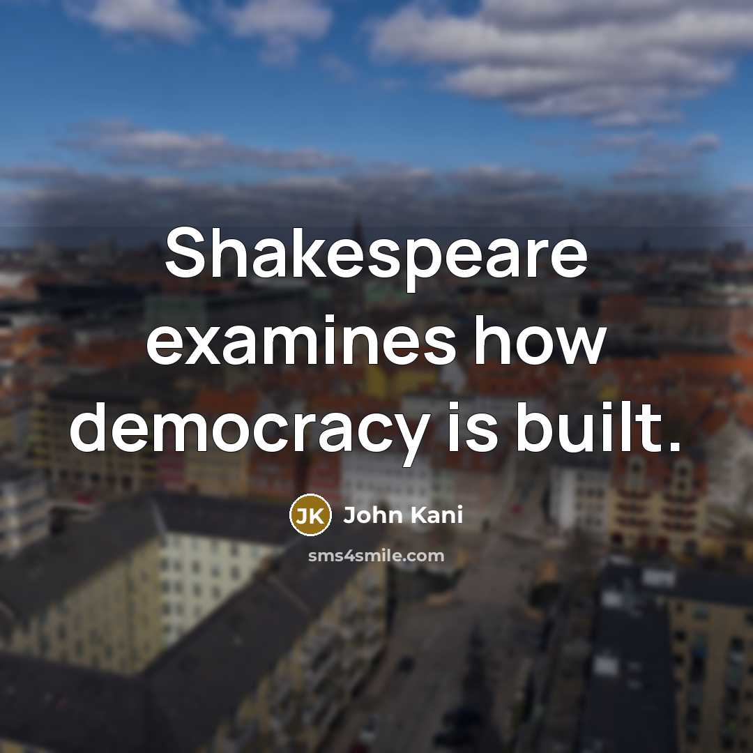 “Shakespeare examines how democracy is built.” quote by John Kani