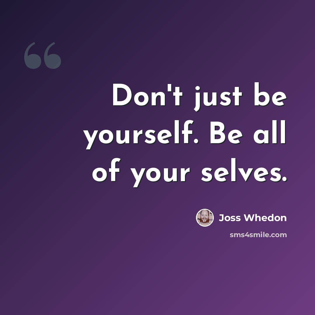 “Don't just be yourself. Be all of your selves.” quote by Joss Whedon