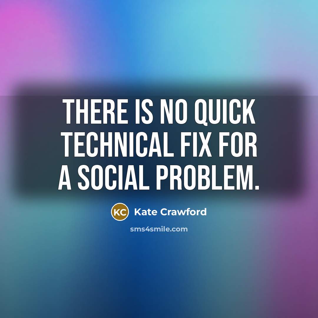 “There is no quick technical fix for a social problem.” quote by Kate Crawford