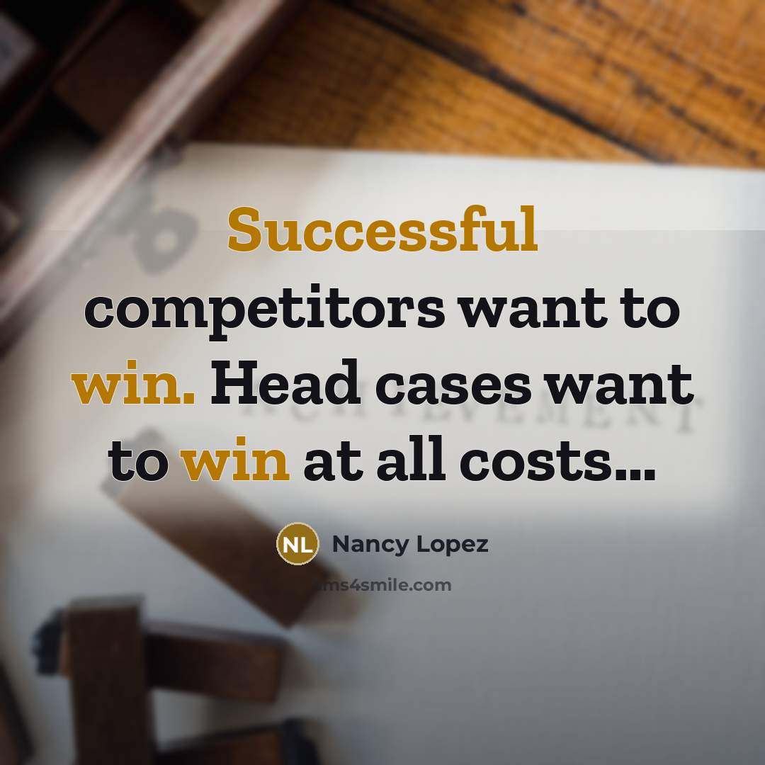 “Successful competitors want to win. Head cases want to win at all costs…” quote by Nancy Lopez