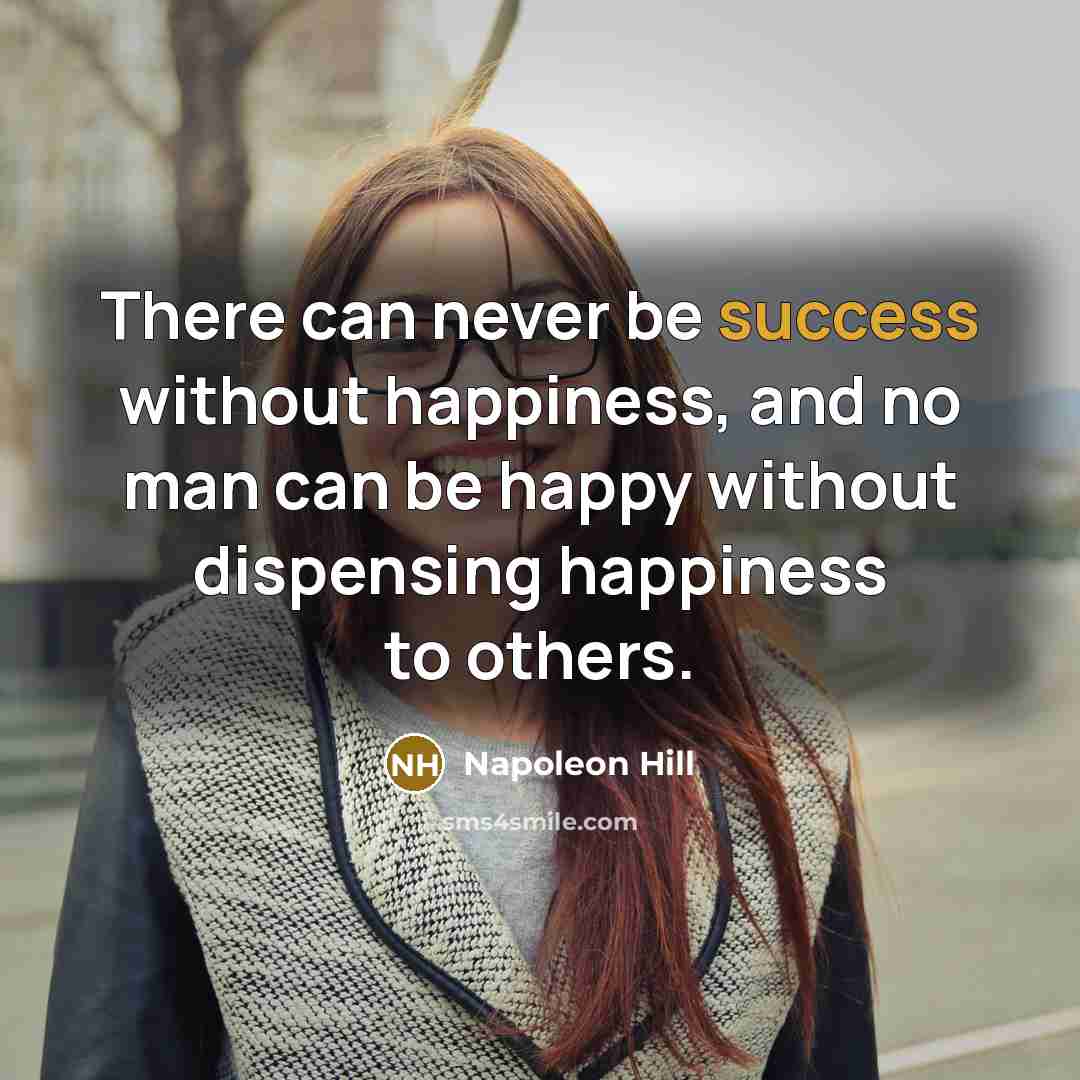 “There can never be success without happiness, and no man can be happy without dispensing happiness to others.” quote by Napoleon Hill
