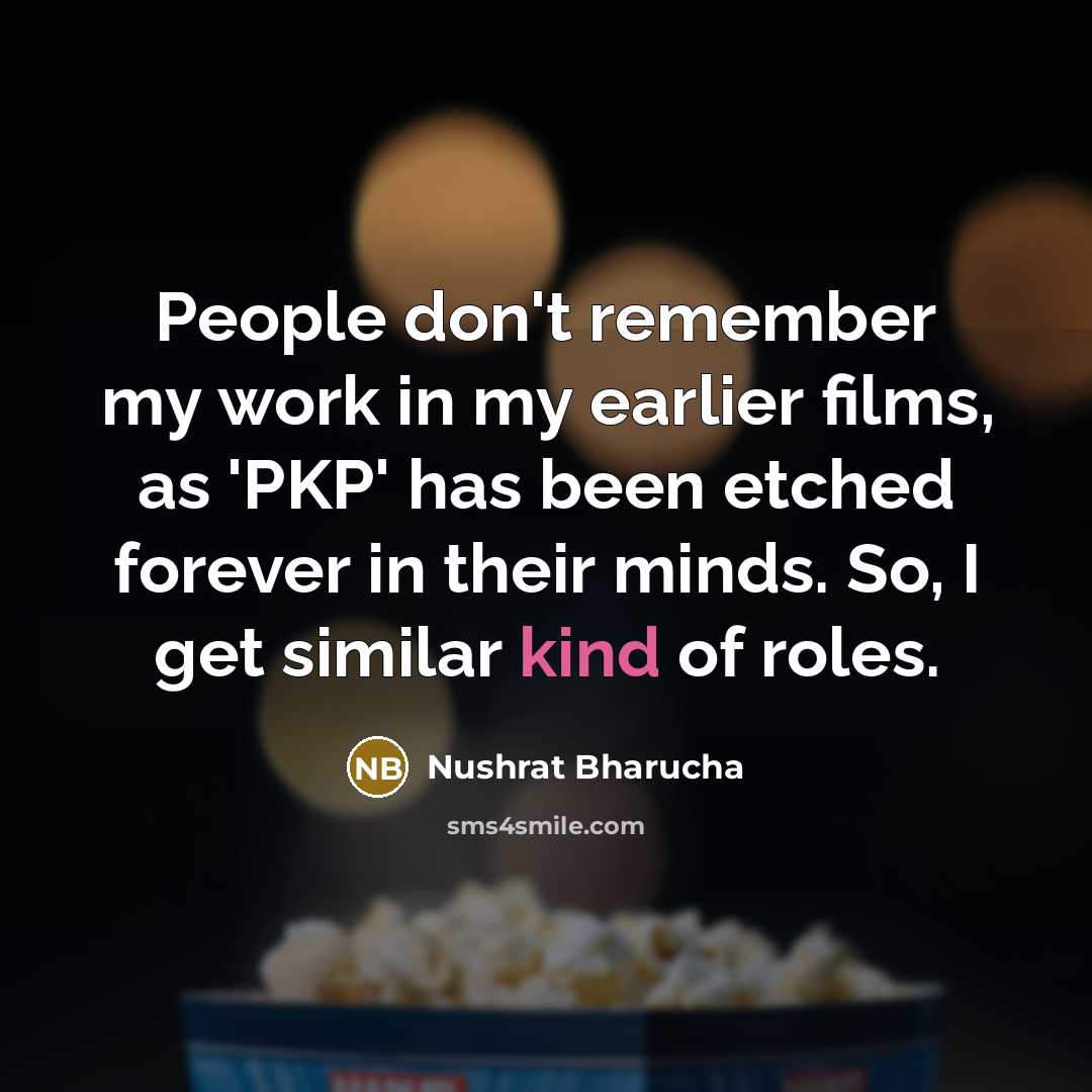 “People don't remember my work in my earlier films, as 'PKP' has been etched forever in their minds. So, I get similar kind of roles.” quote by Nushrat Bharucha