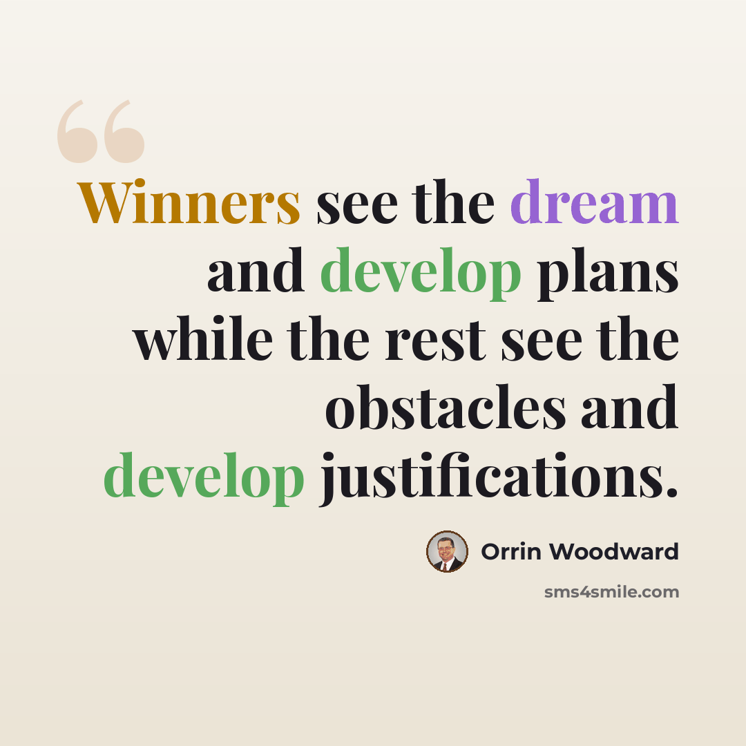 “Winners see the dream and develop plans while the rest see the obstacles and develop justifications.” quote by Orrin Woodward