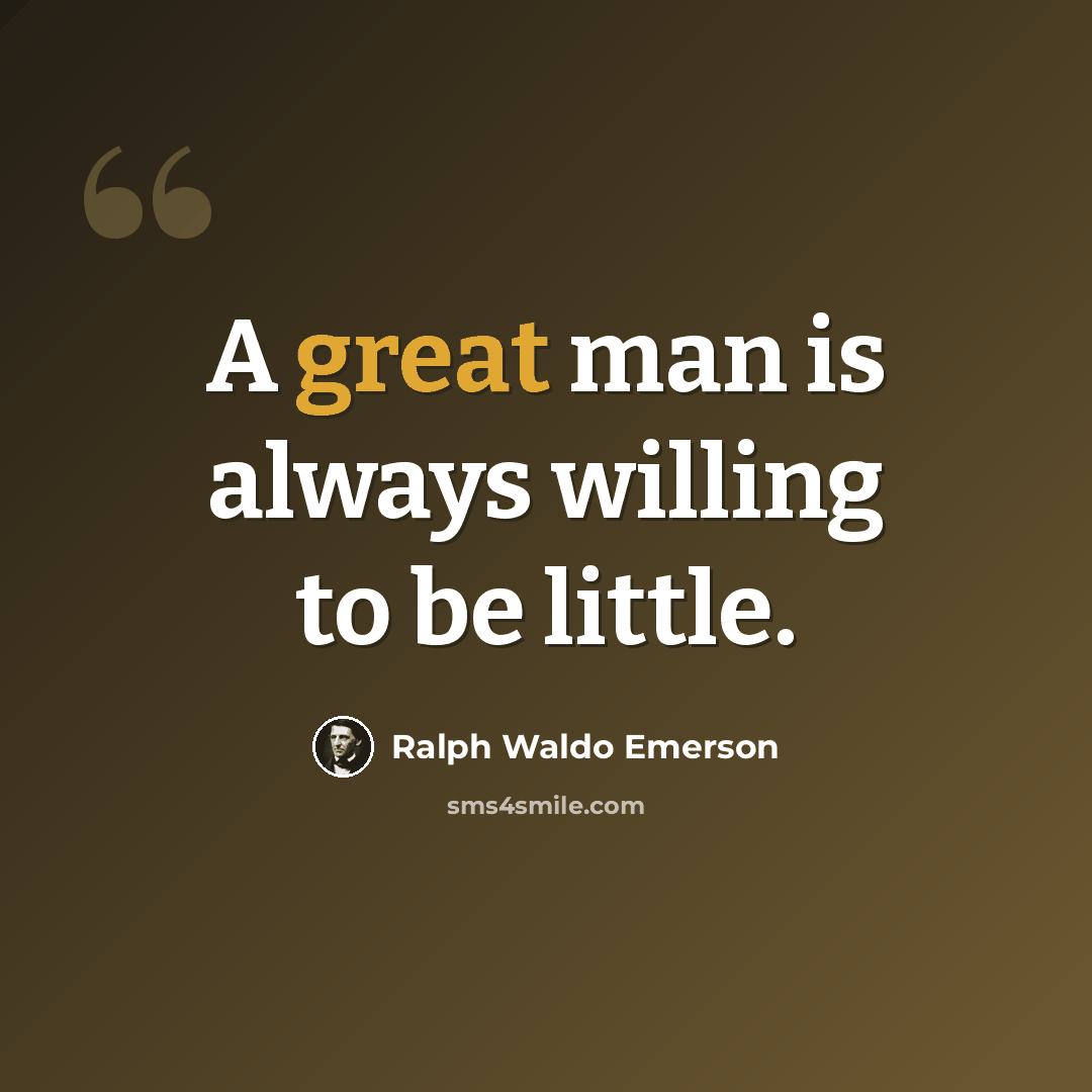 “A great man is always willing to be little.” quote by Ralph Waldo Emerson