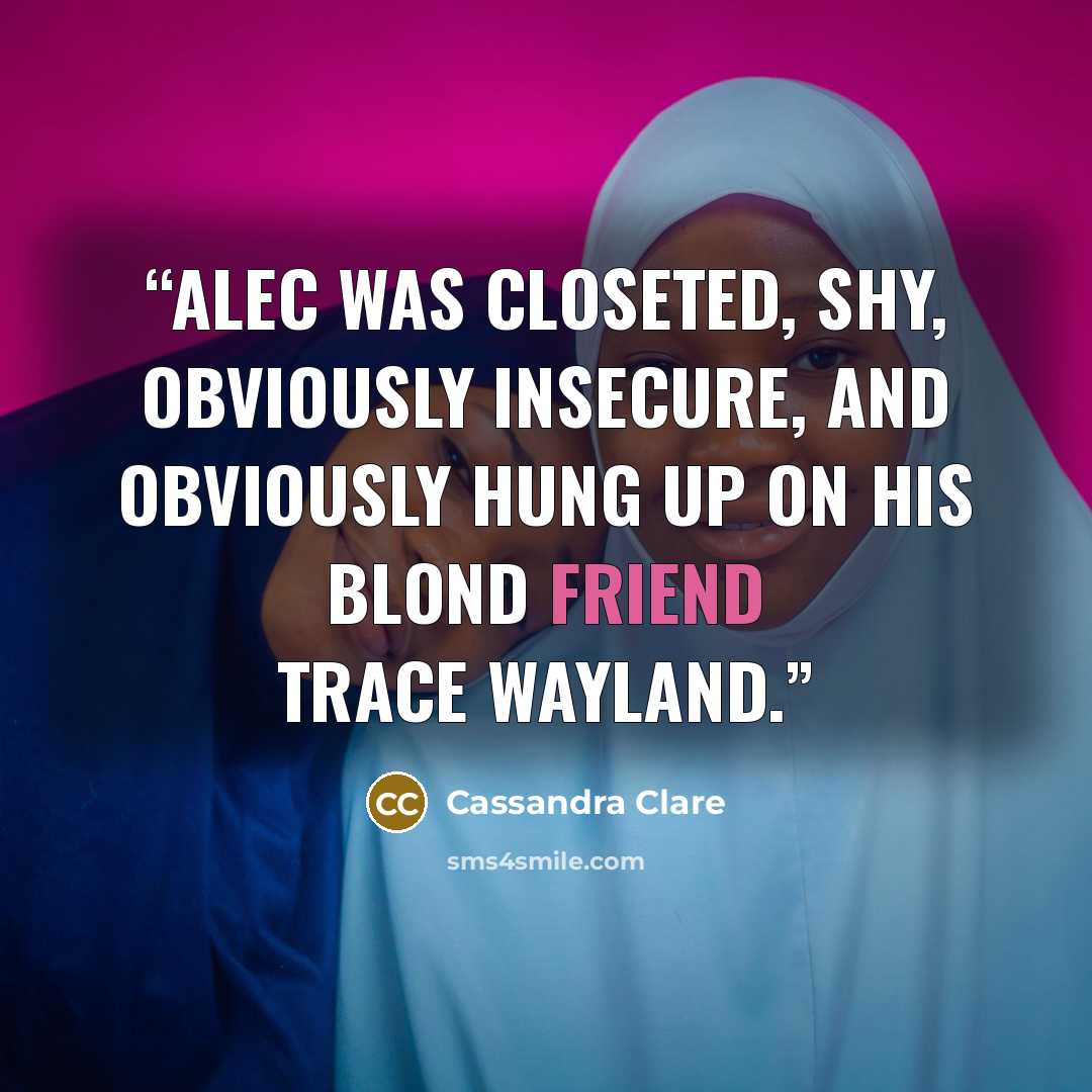 “Alec was closeted, shy, obviously insecure, and obviously hung up on his blond friend Trace Wayland.” quote by Cassandra Clare