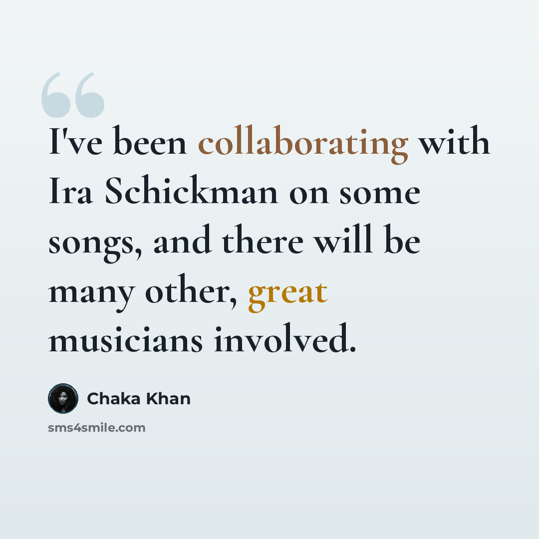 “I've been collaborating with Ira Schickman on some songs, and there will be many other, great musicians involved.” quote by Chaka Khan