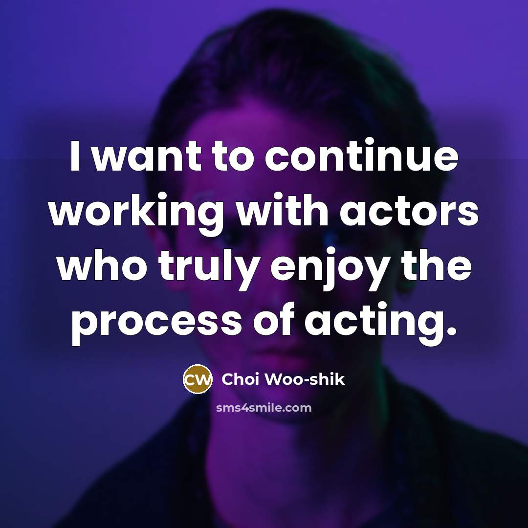 “I want to continue working with actors who truly enjoy the process of acting.” quote by Choi Woo-shik