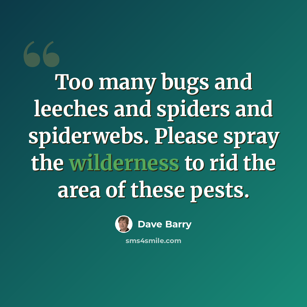 “Too many bugs and leeches and spiders and spiderwebs. Please spray the wilderness to rid the area of these pests.” quote by Dave Barry
