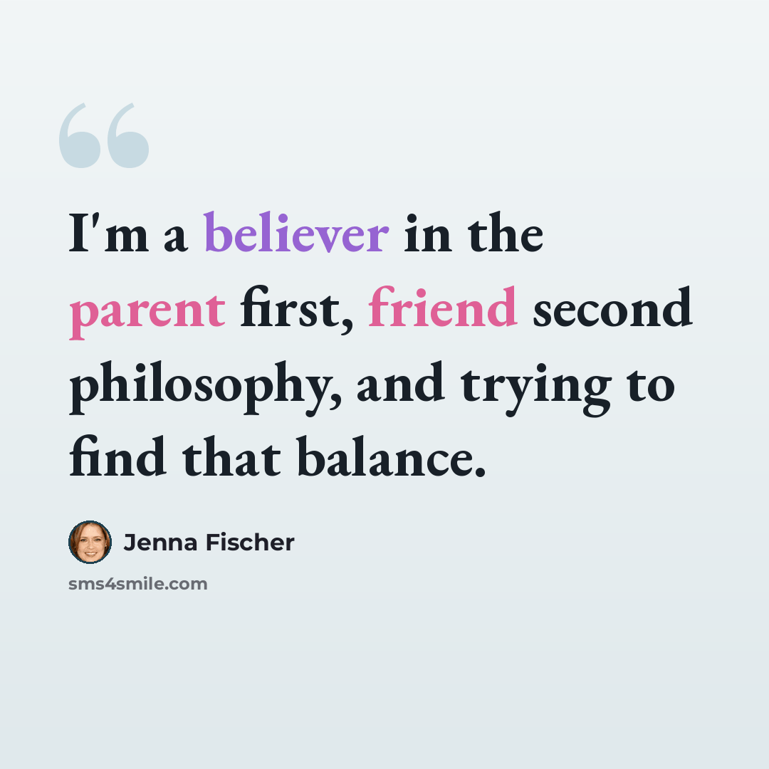 “I'm a believer in the parent first, friend second philosophy, and trying to find that balance.” quote by Jenna Fischer