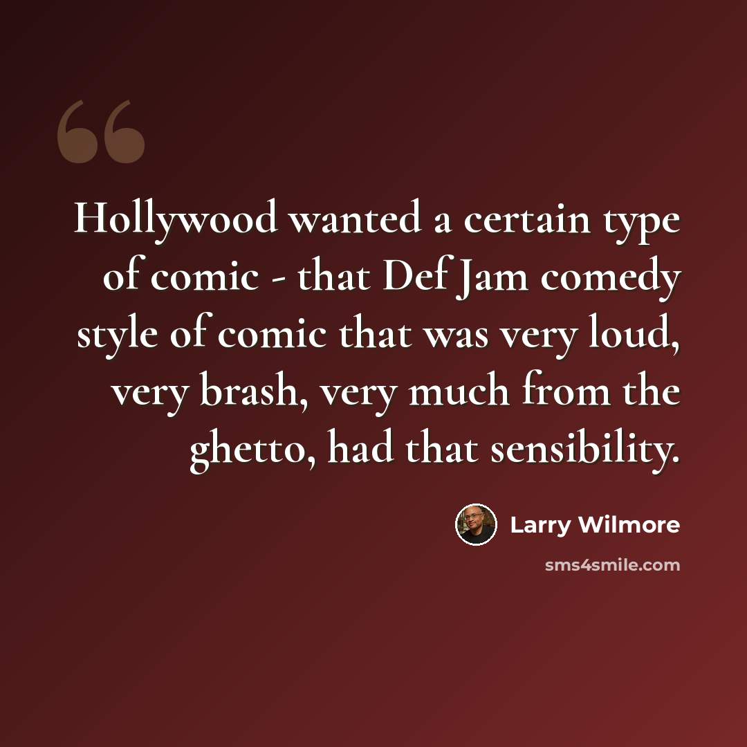 “Hollywood wanted a certain type of comic - that Def Jam comedy style of comic that was very loud, very brash, very much from the ghetto, had that sensibility.” quote by Larry Wilmore