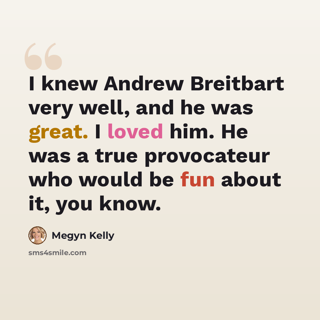 “I knew Andrew Breitbart very well, and he was great. I loved him. He was a true provocateur who would be fun about it, you know.” quote by Megyn Kelly