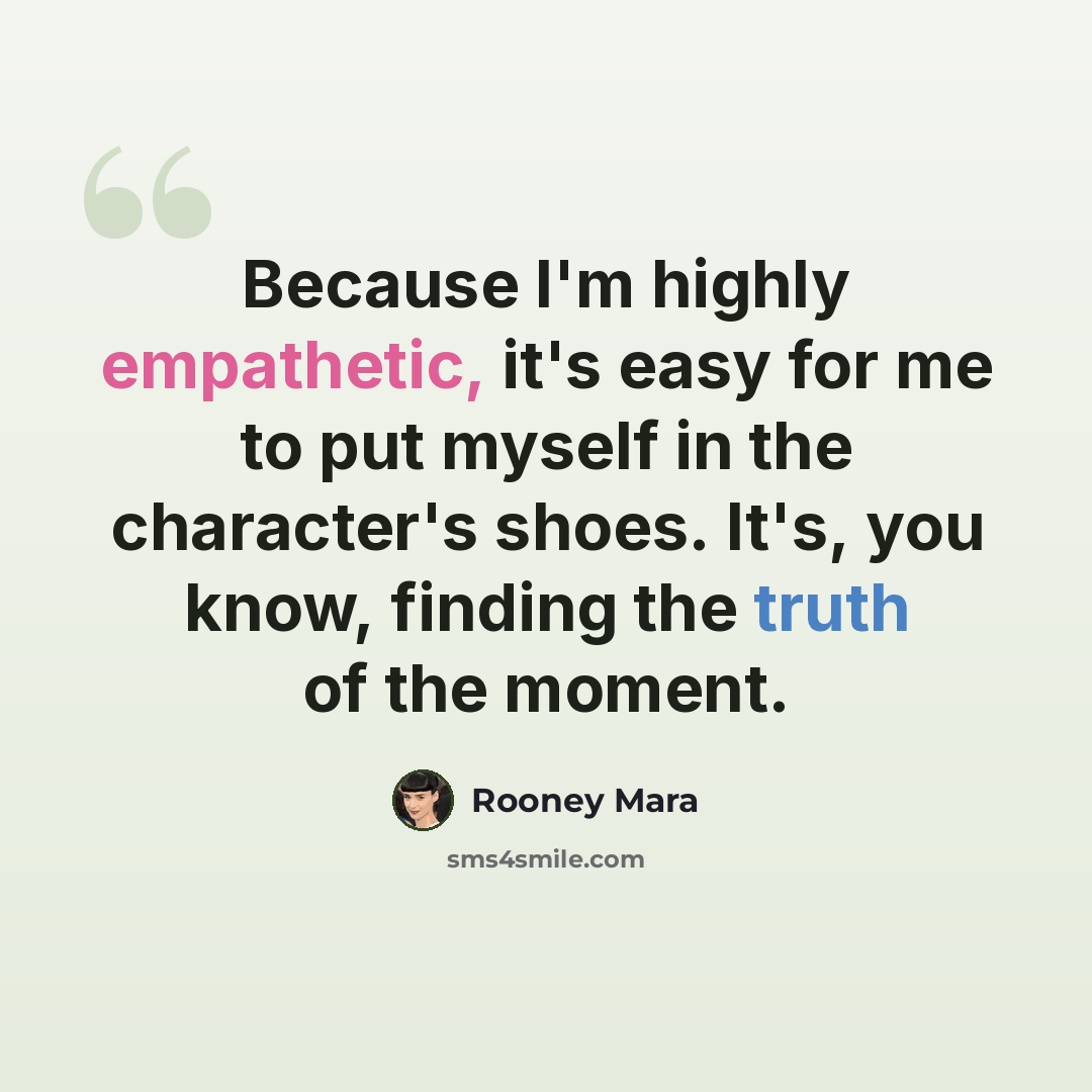 “Because I'm highly empathetic, it's easy for me to put myself in the character's shoes. It's, you know, finding the truth of the moment.” quote by Rooney Mara
