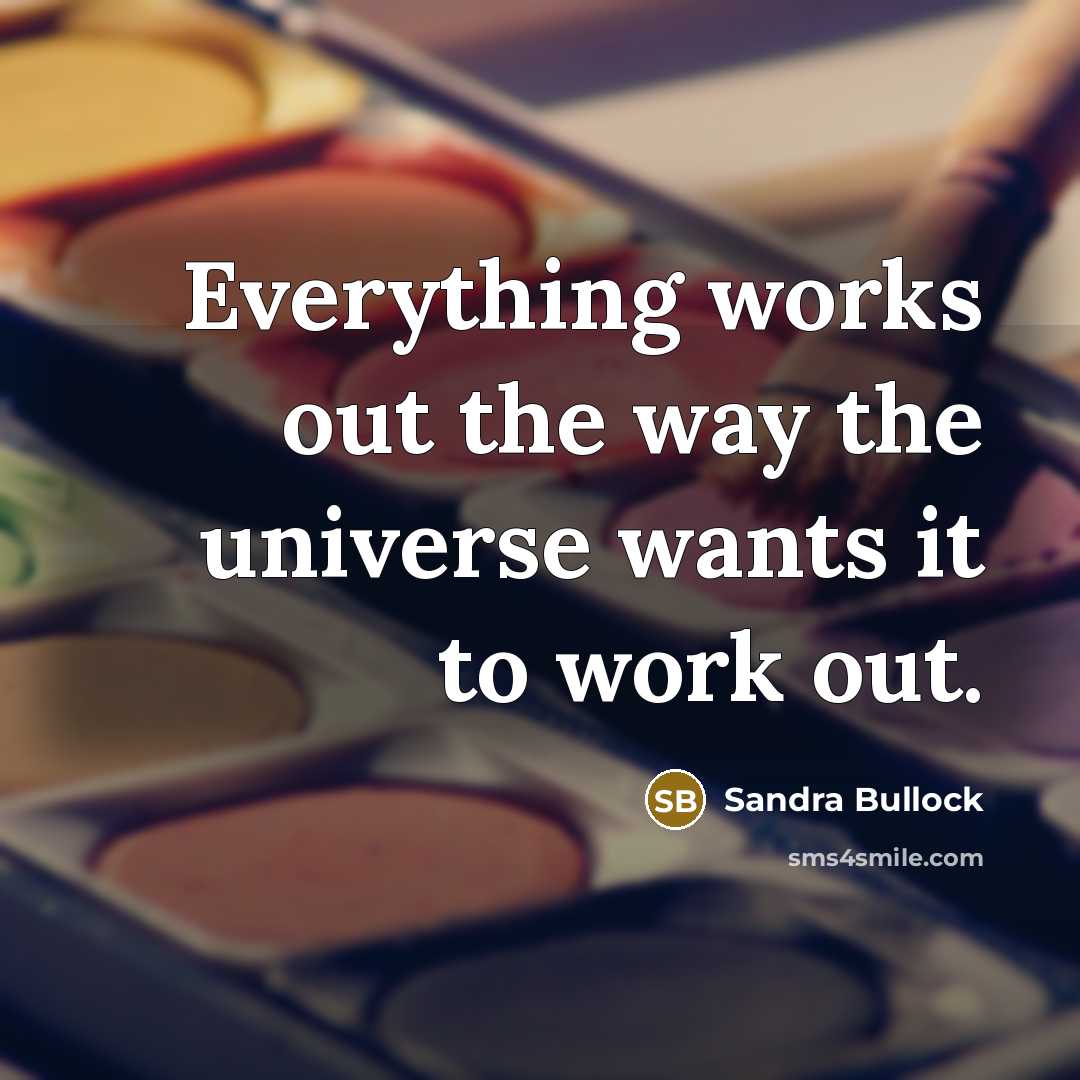 “Everything works out the way the universe wants it to work out.” quote by Sandra Bullock