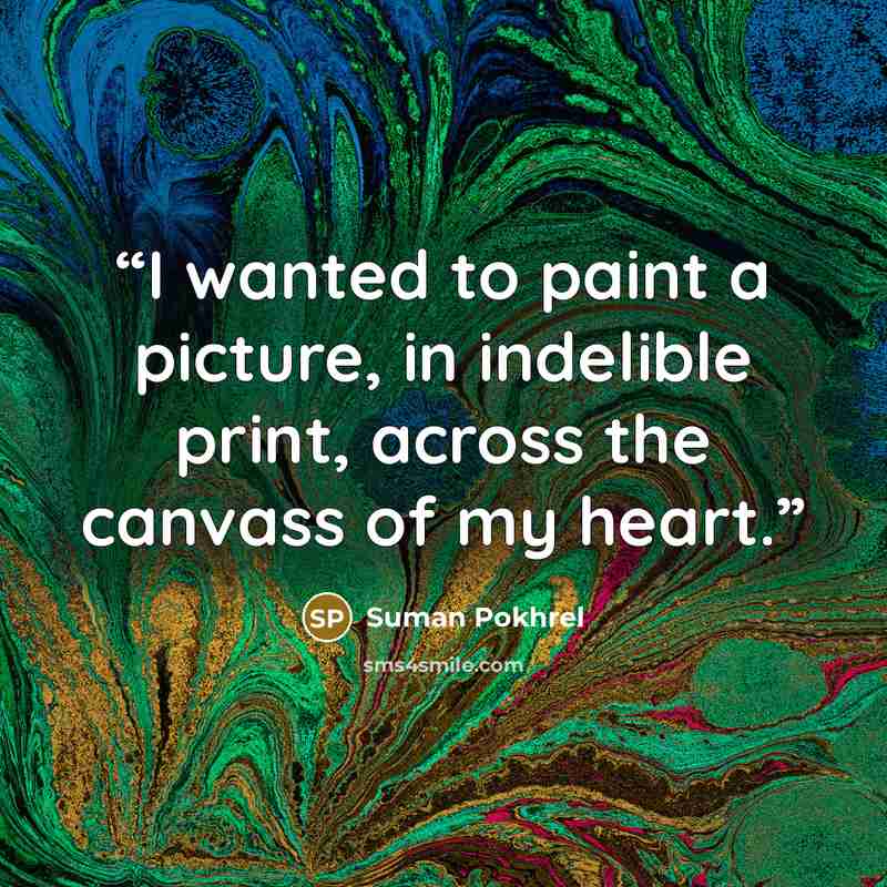 “I wanted to paint a picture, in indelible print, across the canvass of my heart.” quote by Suman Pokhrel