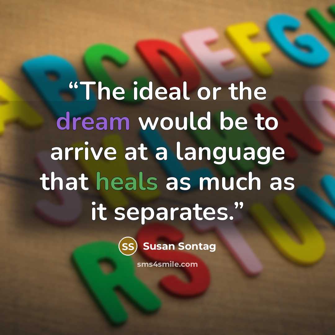“The ideal or the dream would be to arrive at a language that heals as much as it separates.” quote by Susan Sontag
