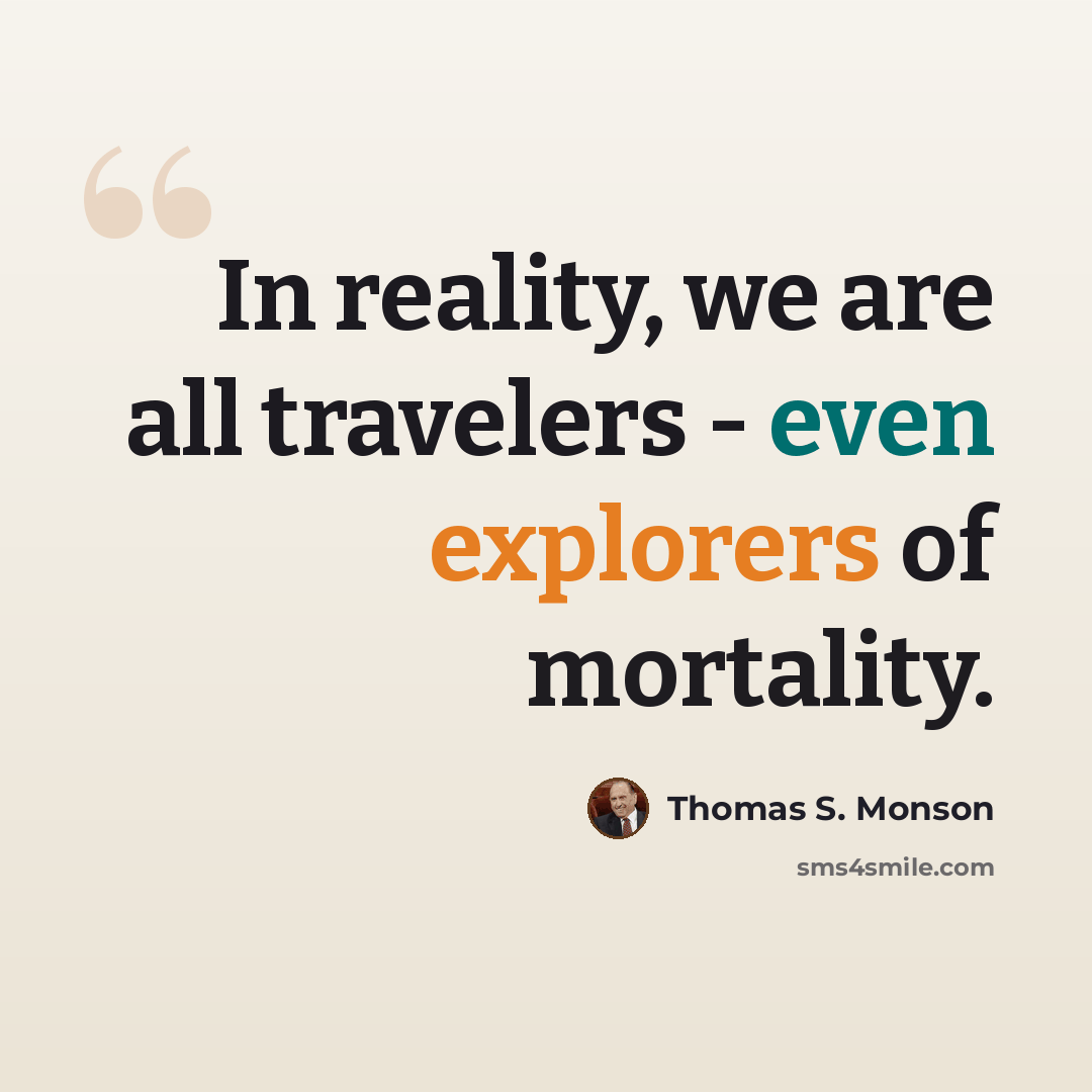 “In reality, we are all travelers - even explorers of mortality.” quote by Thomas S. Monson