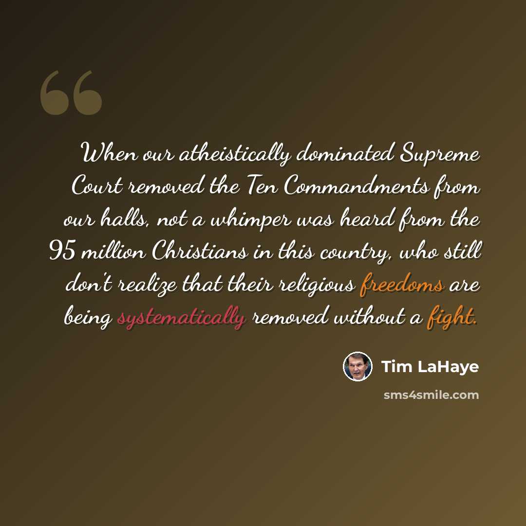 “When our atheistically dominated Supreme Court removed the Ten Commandments from our halls, not a whimper was heard from the 95 million Christians in this country, who still don't realize that their religious freedoms are being systematically removed without a fight.” quote by Tim LaHaye