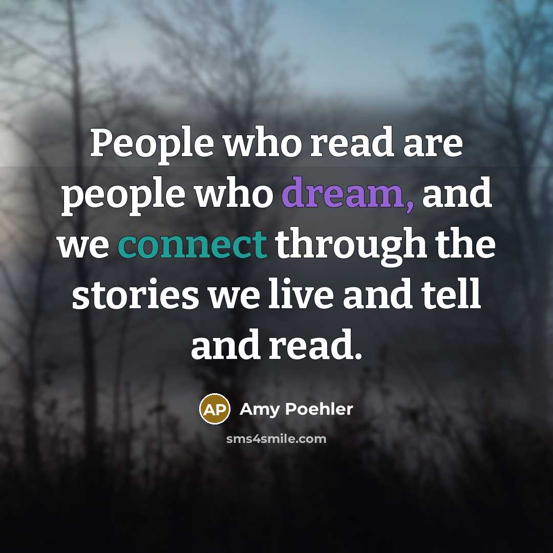 “People who read are people who dream, and we connect through the stories we live and tell and read.” quote by Amy Poehler