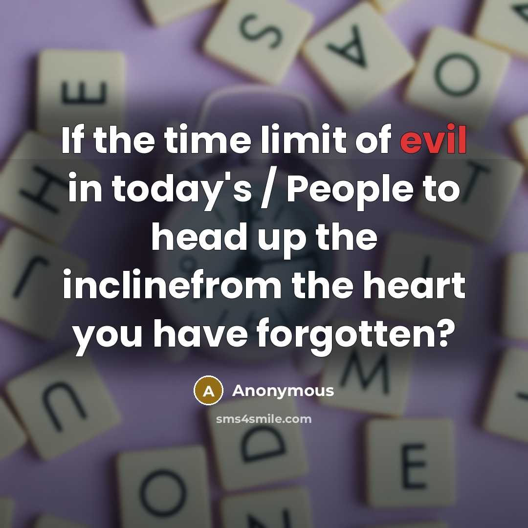 “If the time limit of evil in today's / People to head up the inclinefrom the heart you have forgotten?” quote by Anonymous