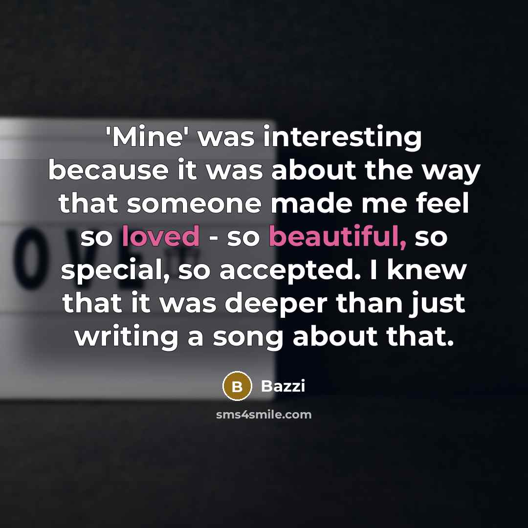 “'Mine' was interesting because it was about the way that someone made me feel so loved - so beautiful, so special, so accepted. I knew that it was deeper than just writing a song about that.” quote by Bazzi