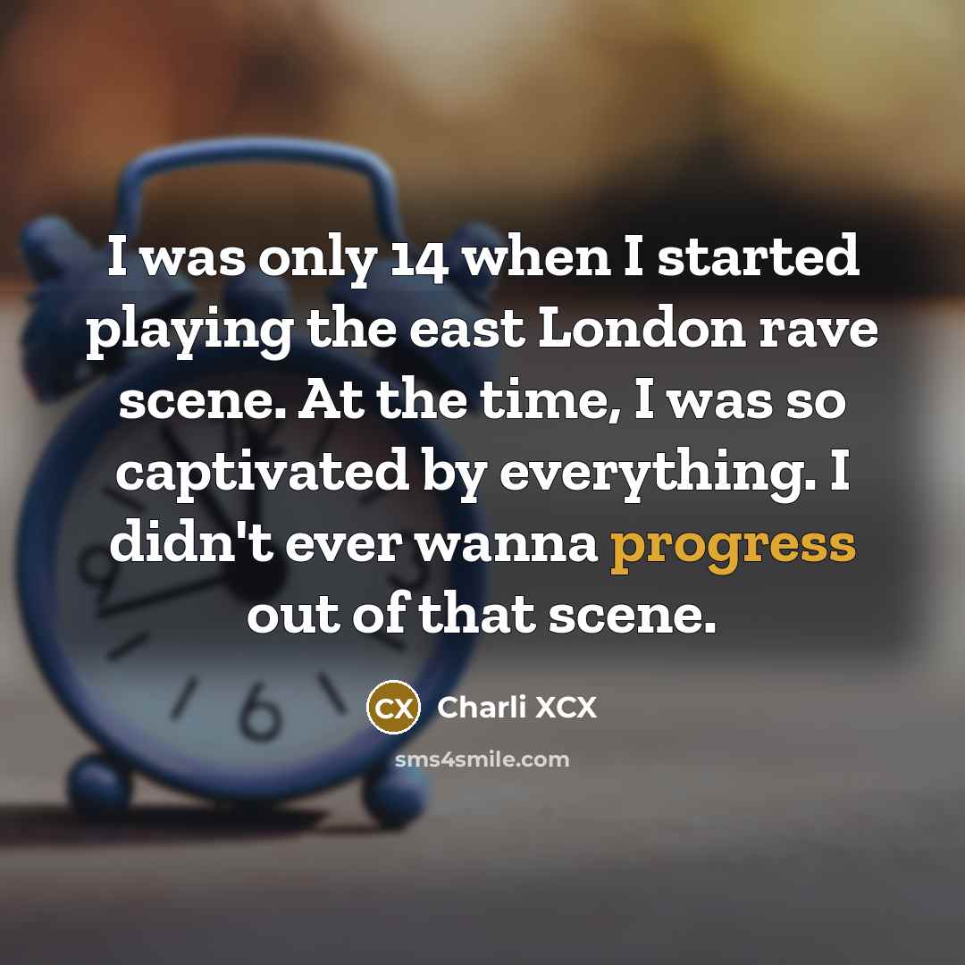 “I was only 14 when I started playing the east London rave scene. At the time, I was so captivated by everything. I didn't ever wanna progress out of that scene.” quote by Charli XCX