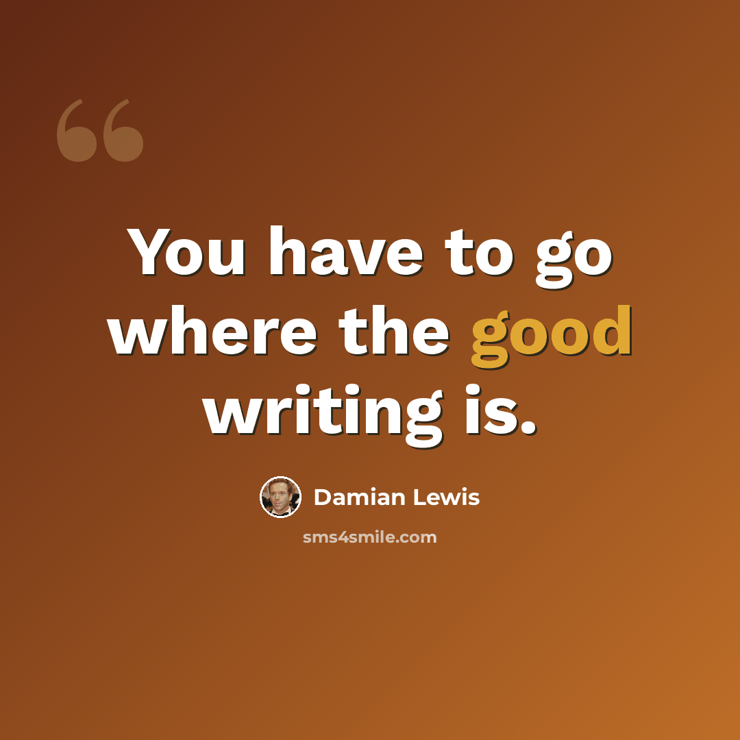 “You have to go where the good writing is.” quote by Damian Lewis