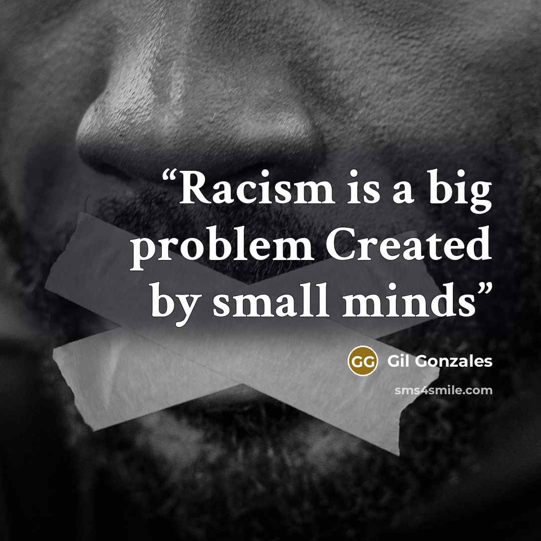 “Racism is a big problem Created by small minds” quote by Gil Gonzales